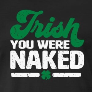 irish you were naked funny st patricks day adult humor