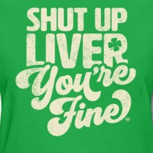shut up liver youre fine funny st patricks day drinking joke