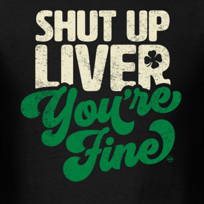 shut up liver youre fine funny st patricks day drinking joke