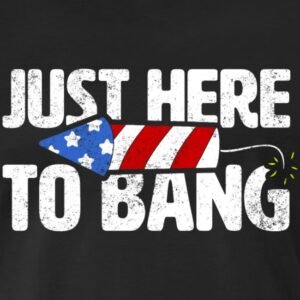 just here to bang th of july fireworks adult humor shirts gifts for men and women